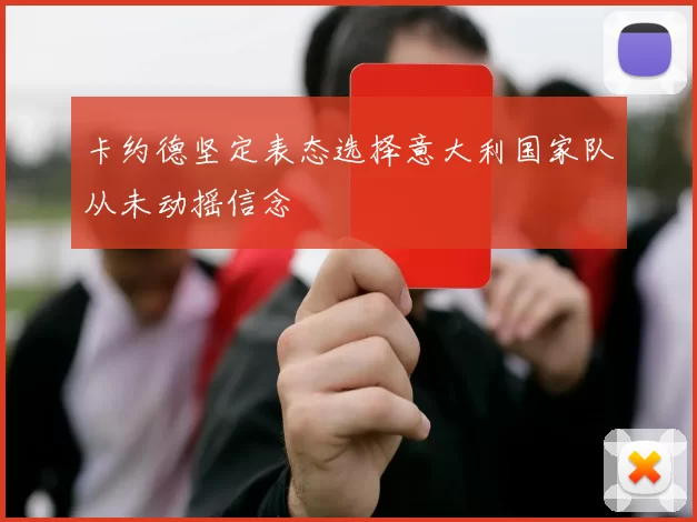 卡约德坚定表态选择意大利国家队从未动摇信念