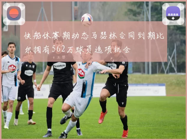 快船休赛期动态马瑟林合同到期比尔拥有562万球员选项机会