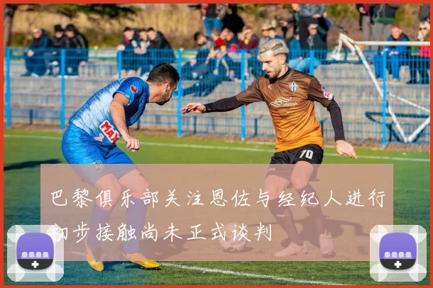 巴黎俱乐部关注恩佐与经纪人进行初步接触尚未正式谈判