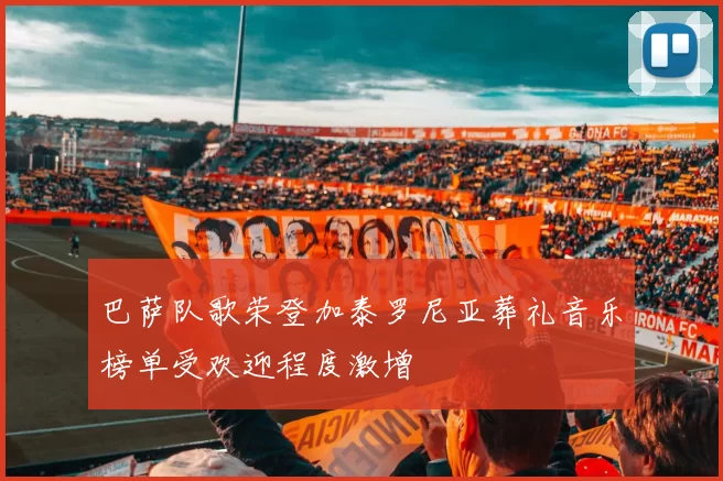 巴萨队歌荣登加泰罗尼亚葬礼音乐榜单受欢迎程度激增