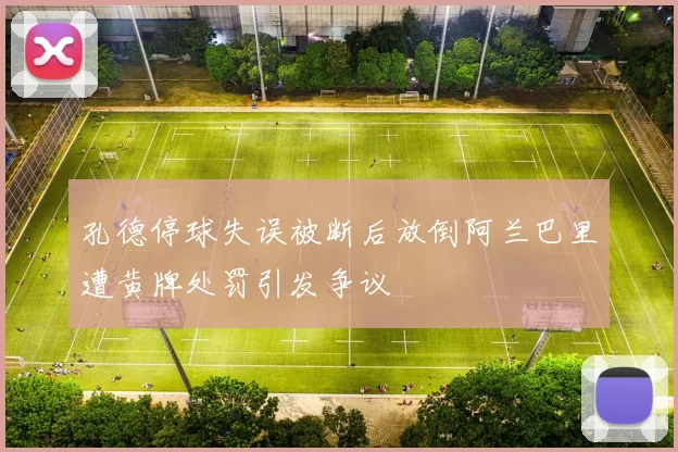 孔德停球失误被断后放倒阿兰巴里遭黄牌处罚引发争议