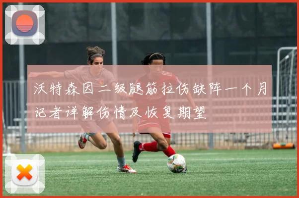 沃特森因二级腿筋拉伤缺阵一个月记者详解伤情及恢复期望