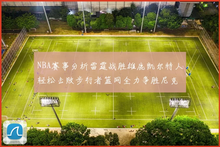 NBA赛事分析雷霆战胜雄鹿凯尔特人轻松击败步行者篮网全力争胜尼克斯