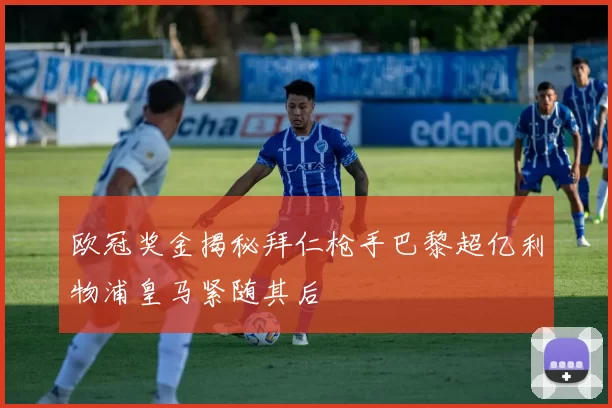 欧冠奖金揭秘拜仁枪手巴黎超亿利物浦皇马紧随其后