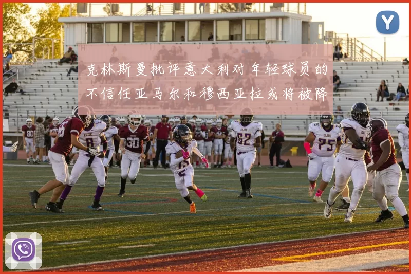 克林斯曼批评意大利对年轻球员的不信任亚马尔和穆西亚拉或将被降级至意乙