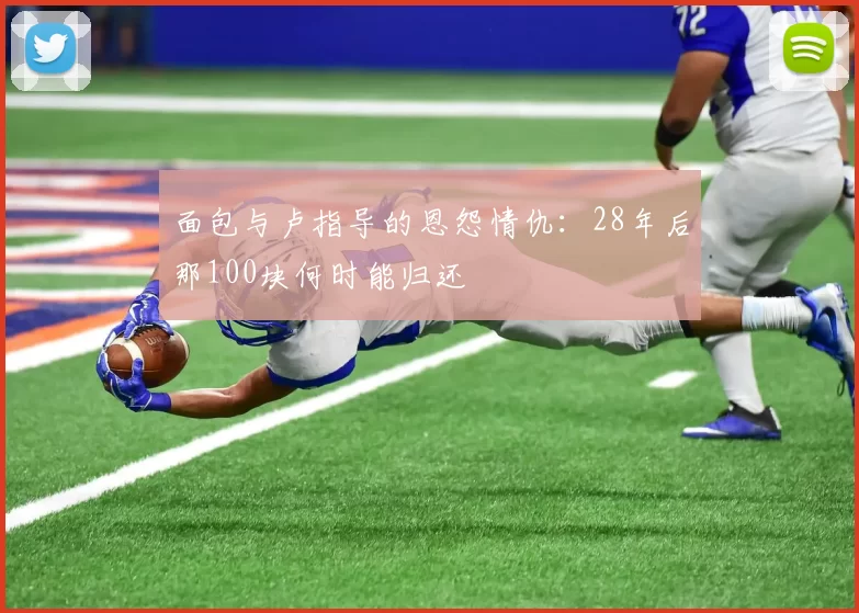 面包与卢指导的恩怨情仇：28年后那100块何时能归还