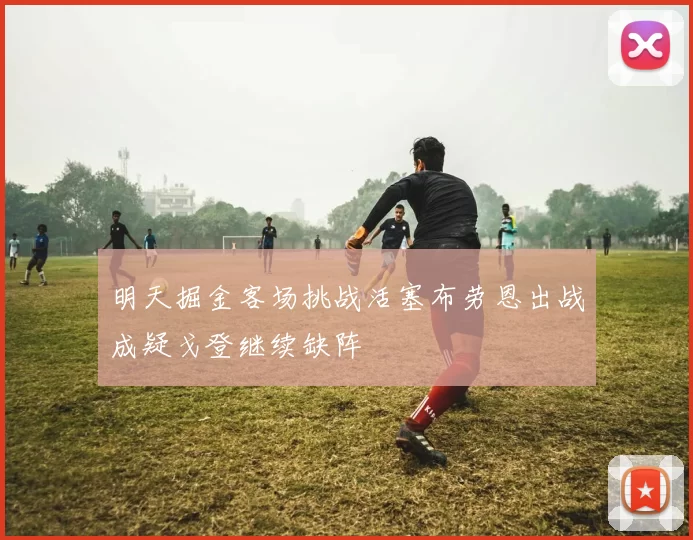 明天掘金客场挑战活塞布劳恩出战成疑戈登继续缺阵
